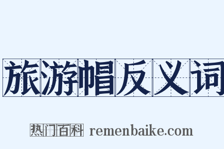 旅游帽反义词是什么意思的图片